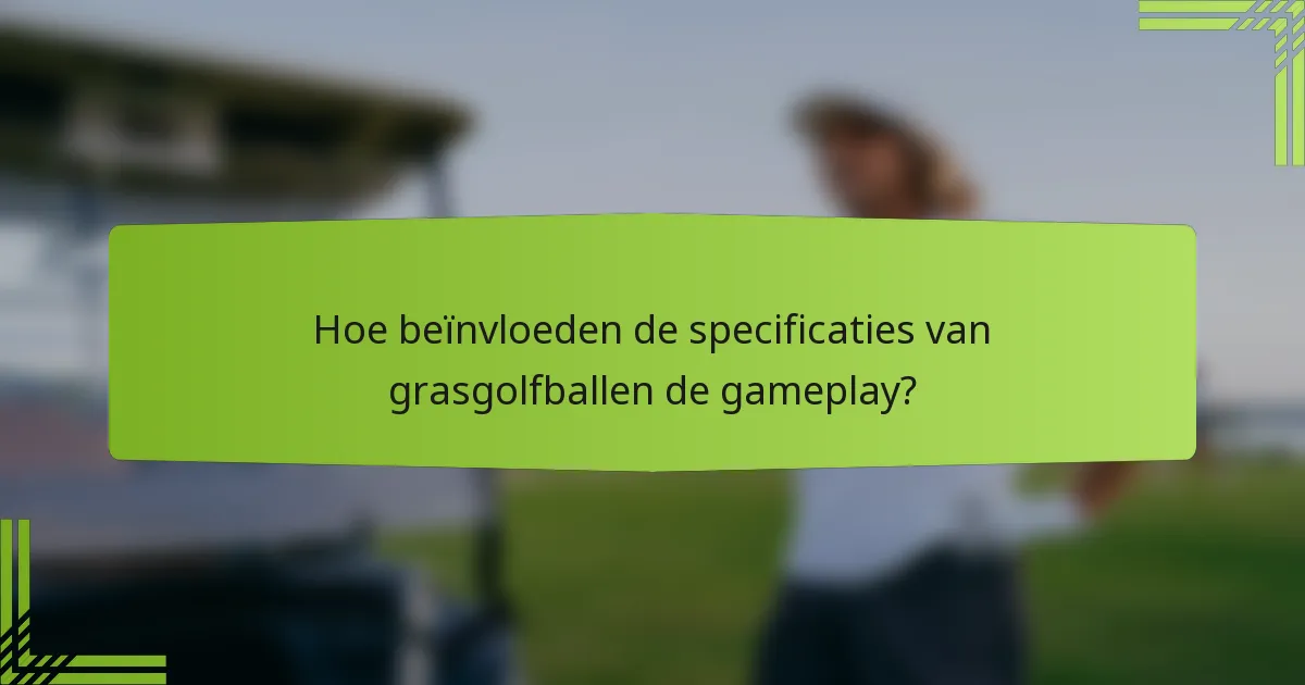 Hoe beïnvloeden de specificaties van grasgolfballen de gameplay?