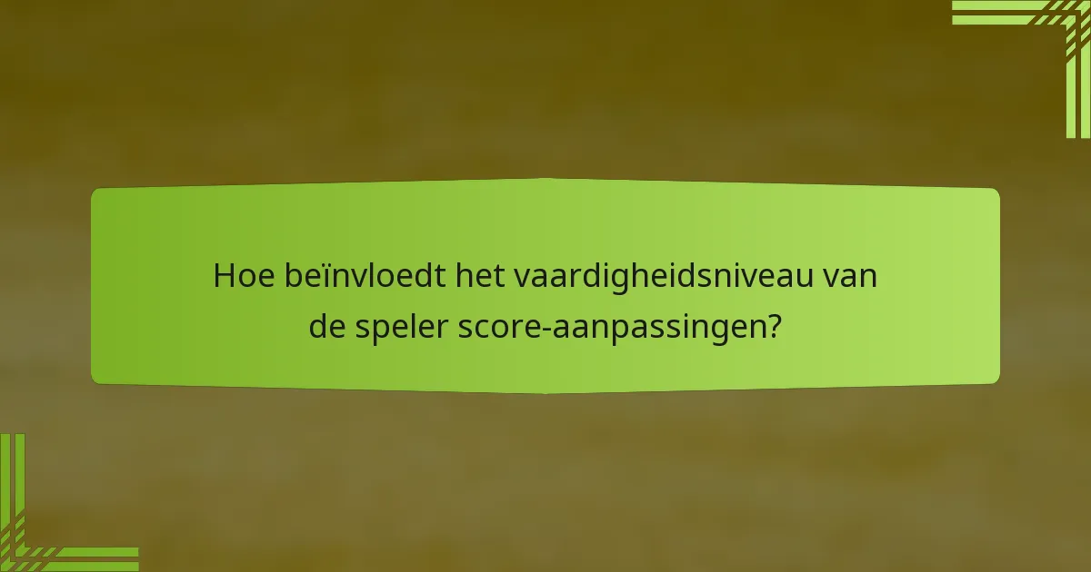 Hoe beïnvloedt het vaardigheidsniveau van de speler score-aanpassingen?