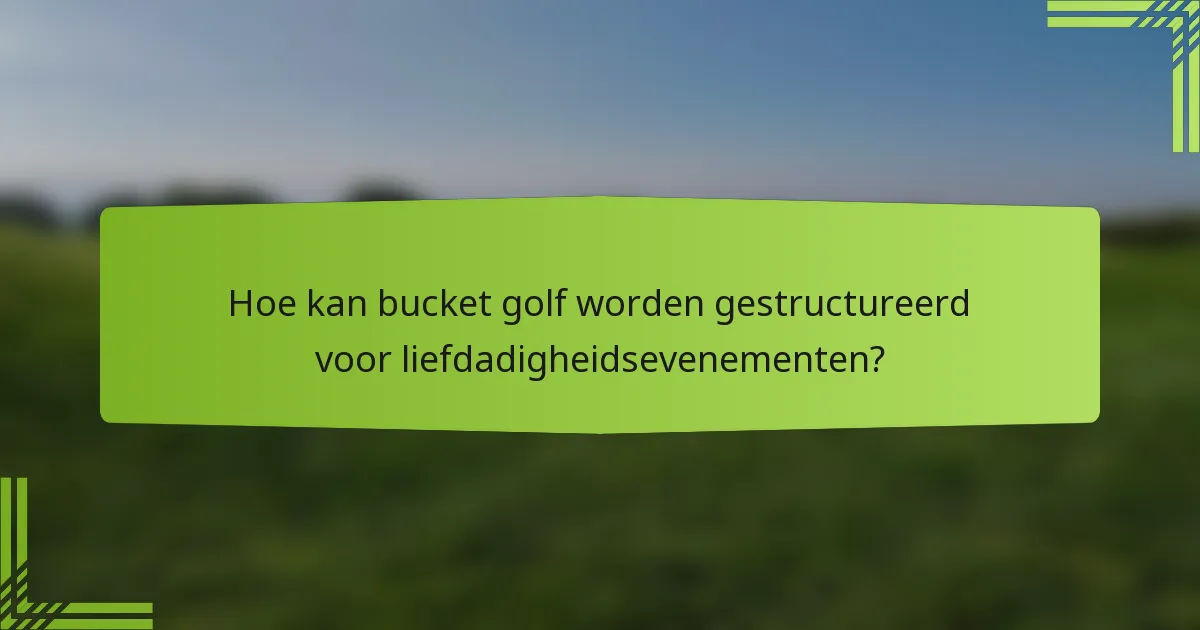 Hoe kan bucket golf worden gestructureerd voor liefdadigheidsevenementen?