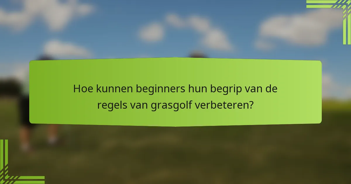 Hoe kunnen beginners hun begrip van de regels van grasgolf verbeteren?