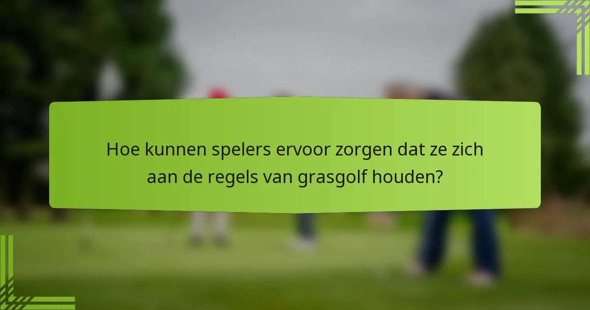 Hoe kunnen spelers ervoor zorgen dat ze zich aan de regels van grasgolf houden?