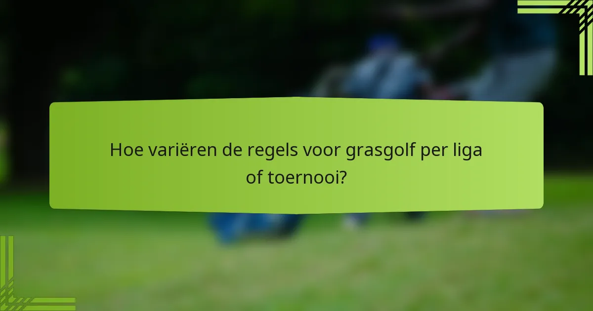 Hoe variëren de regels voor grasgolf per liga of toernooi?