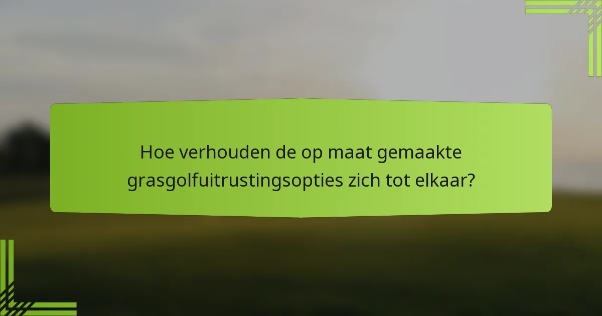 Hoe verhouden de op maat gemaakte grasgolfuitrustingsopties zich tot elkaar?