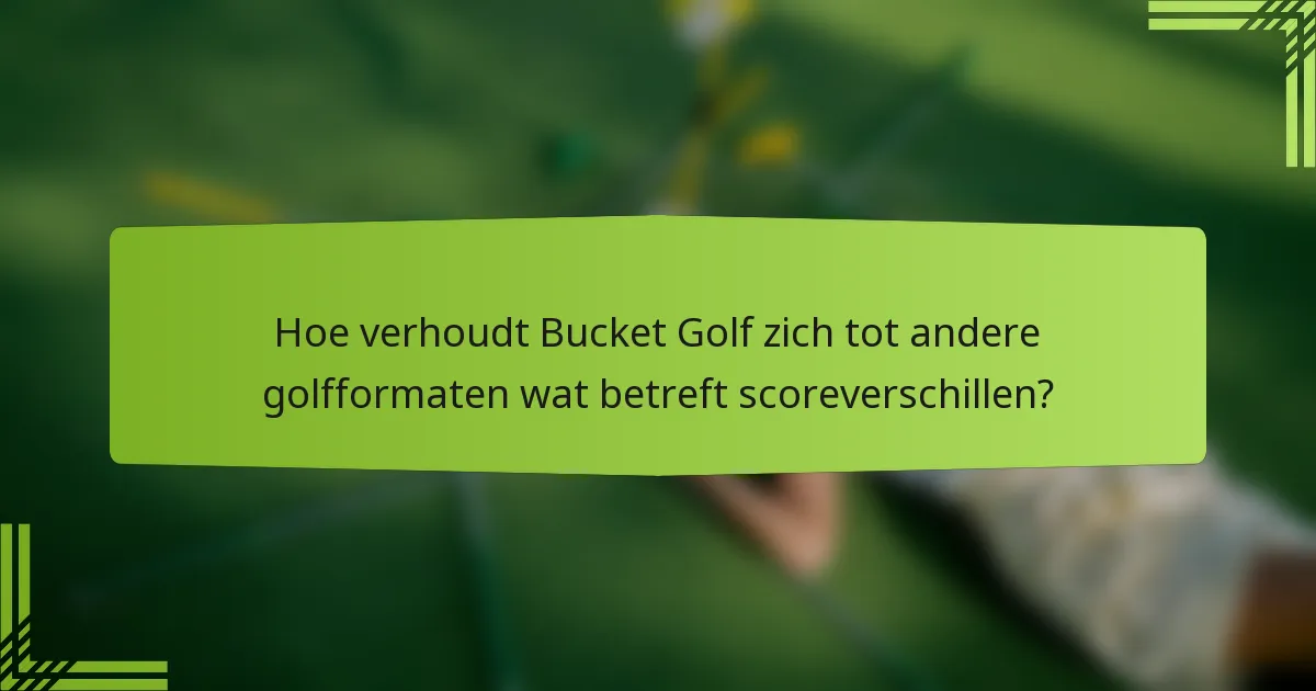 Hoe verhoudt Bucket Golf zich tot andere golfformaten wat betreft scoreverschillen?