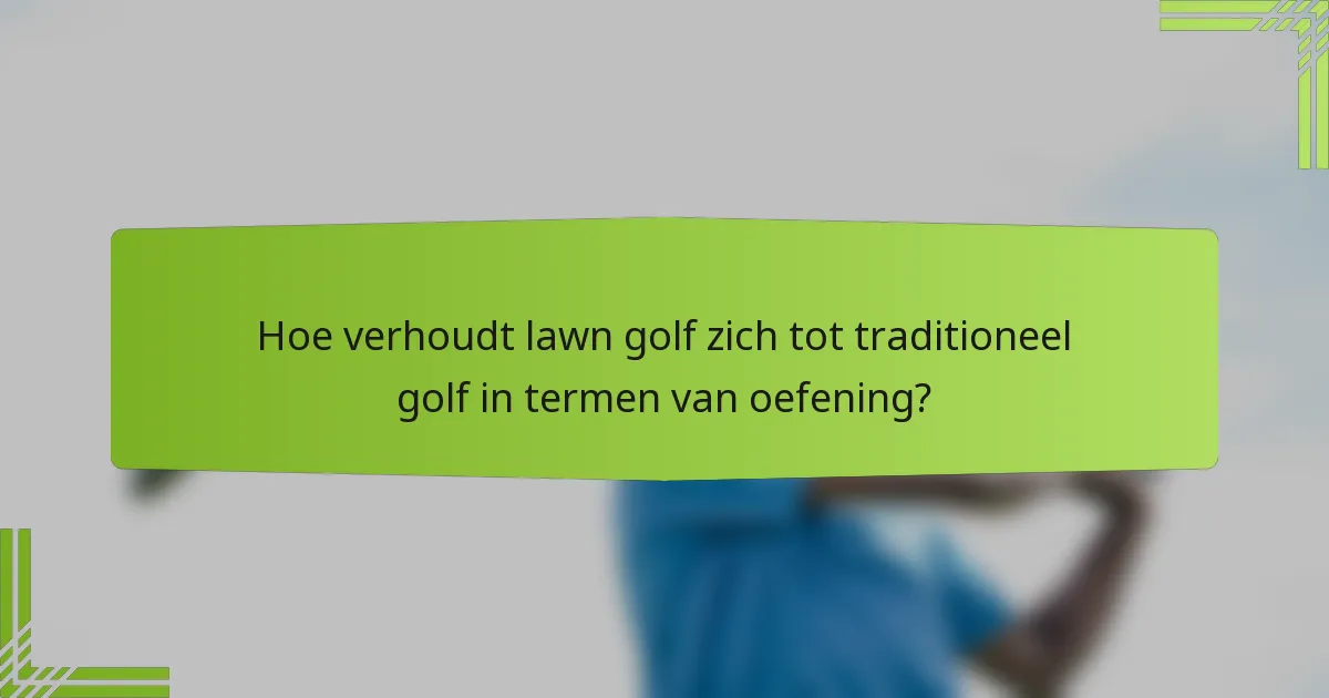 Hoe verhoudt lawn golf zich tot traditioneel golf in termen van oefening?