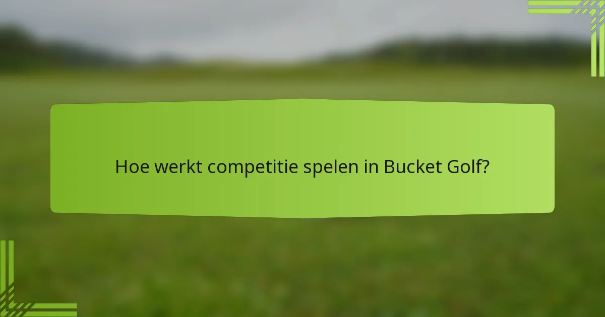 Hoe werkt competitie spelen in Bucket Golf?