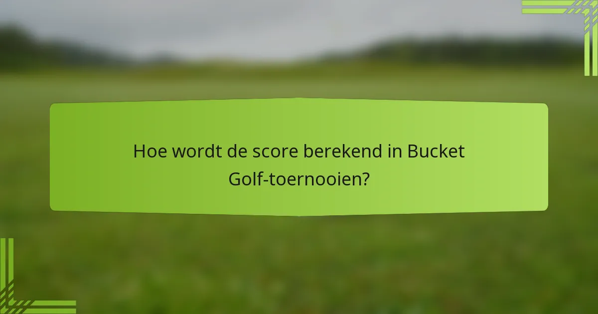 Hoe wordt de score berekend in Bucket Golf-toernooien?