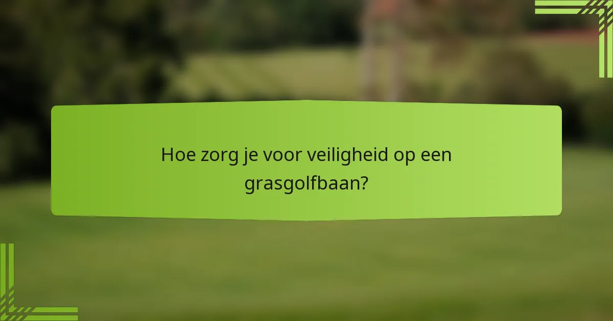 Hoe zorg je voor veiligheid op een grasgolfbaan?