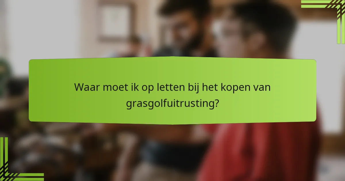 Waar moet ik op letten bij het kopen van grasgolfuitrusting?