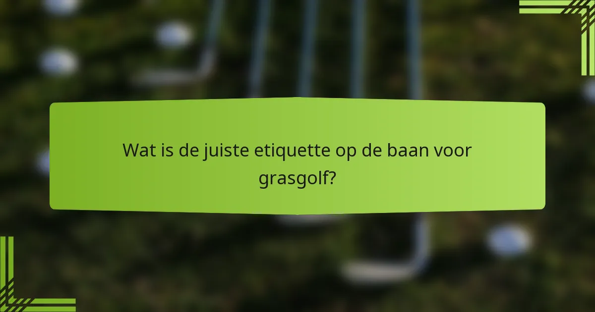 Wat is de juiste etiquette op de baan voor grasgolf?