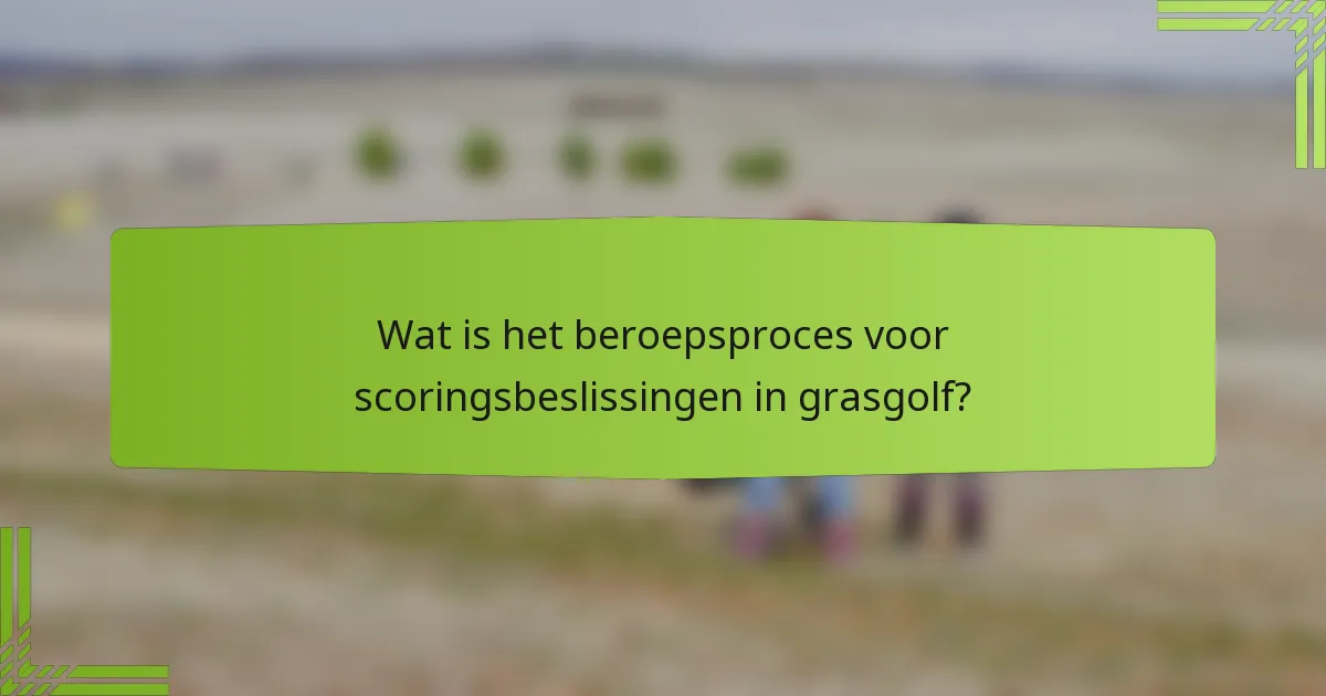 Wat is het beroepsproces voor scoringsbeslissingen in grasgolf?