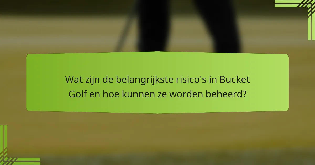 Wat zijn de belangrijkste risico's in Bucket Golf en hoe kunnen ze worden beheerd?