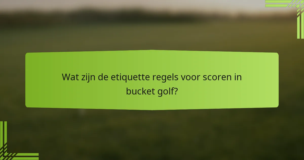 Wat zijn de etiquette regels voor scoren in bucket golf?