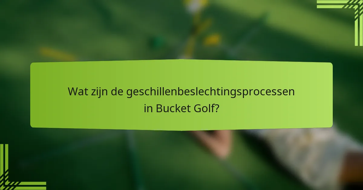 Wat zijn de geschillenbeslechtingsprocessen in Bucket Golf?