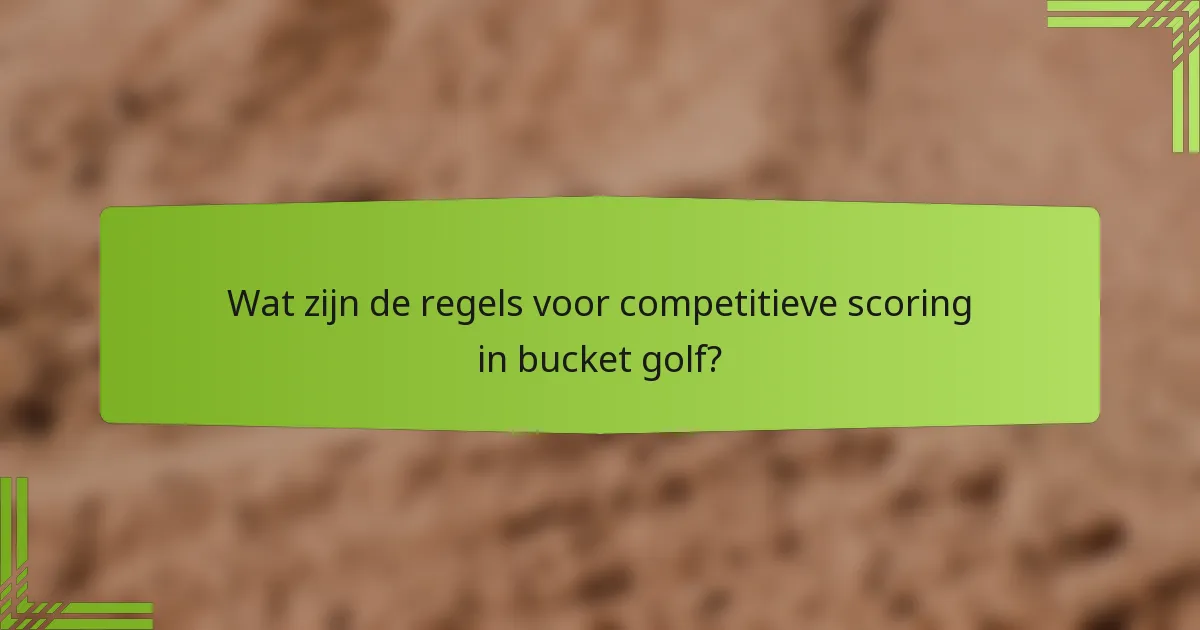 Wat zijn de regels voor competitieve scoring in bucket golf?