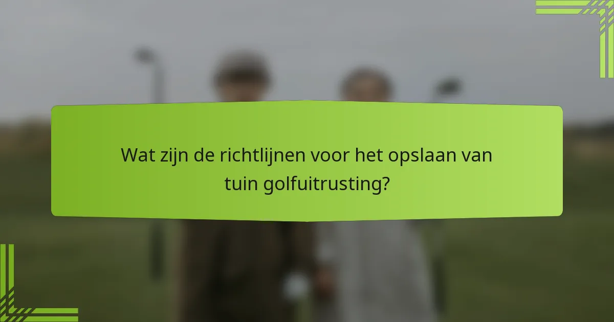 Wat zijn de richtlijnen voor het opslaan van tuin golfuitrusting?