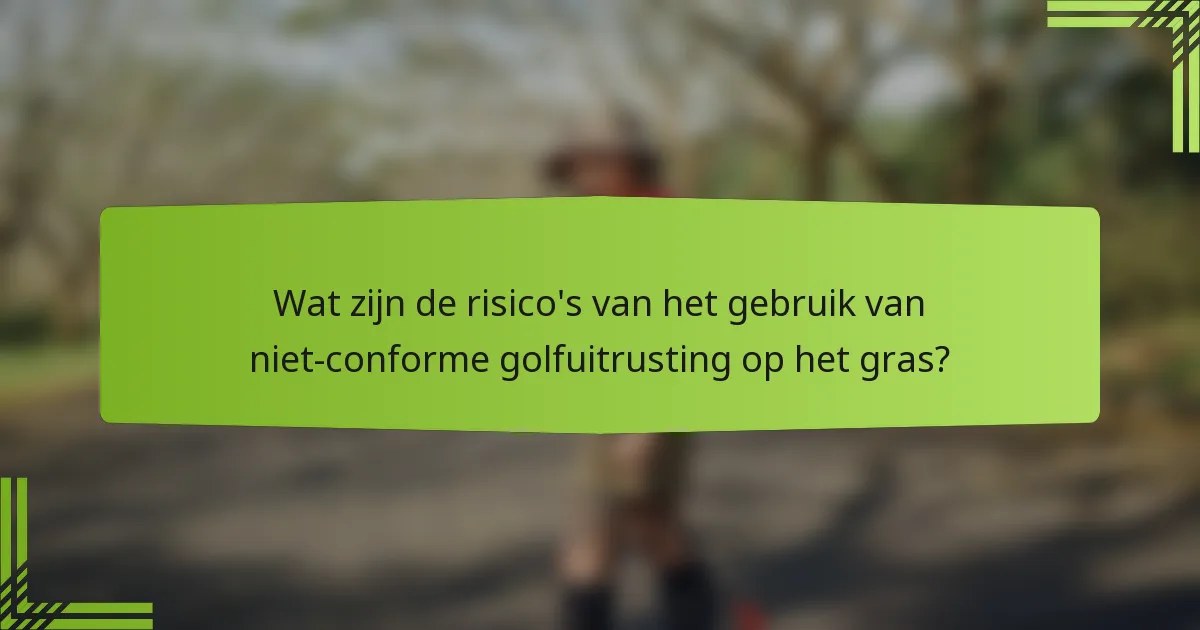 Wat zijn de risico's van het gebruik van niet-conforme golfuitrusting op het gras?