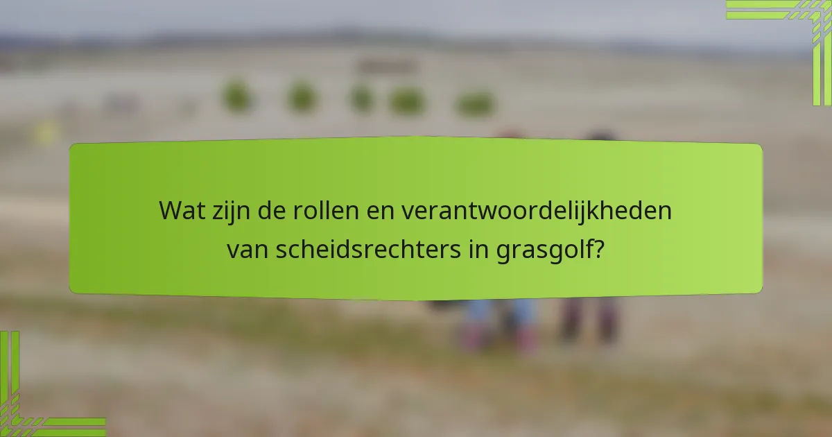 Wat zijn de rollen en verantwoordelijkheden van scheidsrechters in grasgolf?