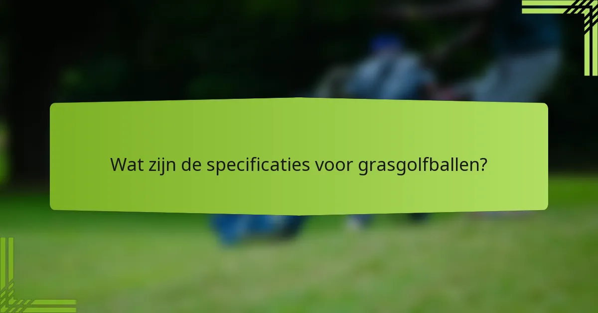 Wat zijn de specificaties voor grasgolfballen?