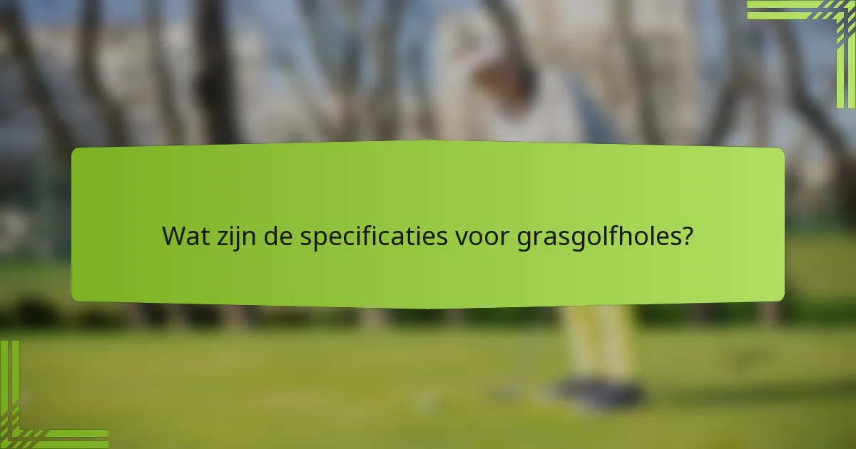 Wat zijn de specificaties voor grasgolfholes?