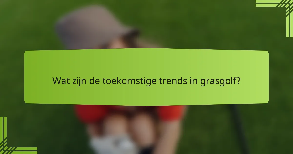 Wat zijn de toekomstige trends in grasgolf?
