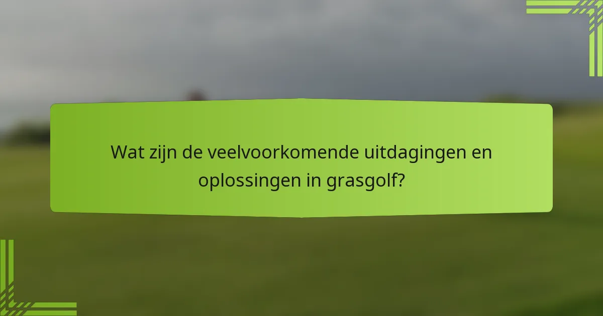 Wat zijn de veelvoorkomende uitdagingen en oplossingen in grasgolf?
