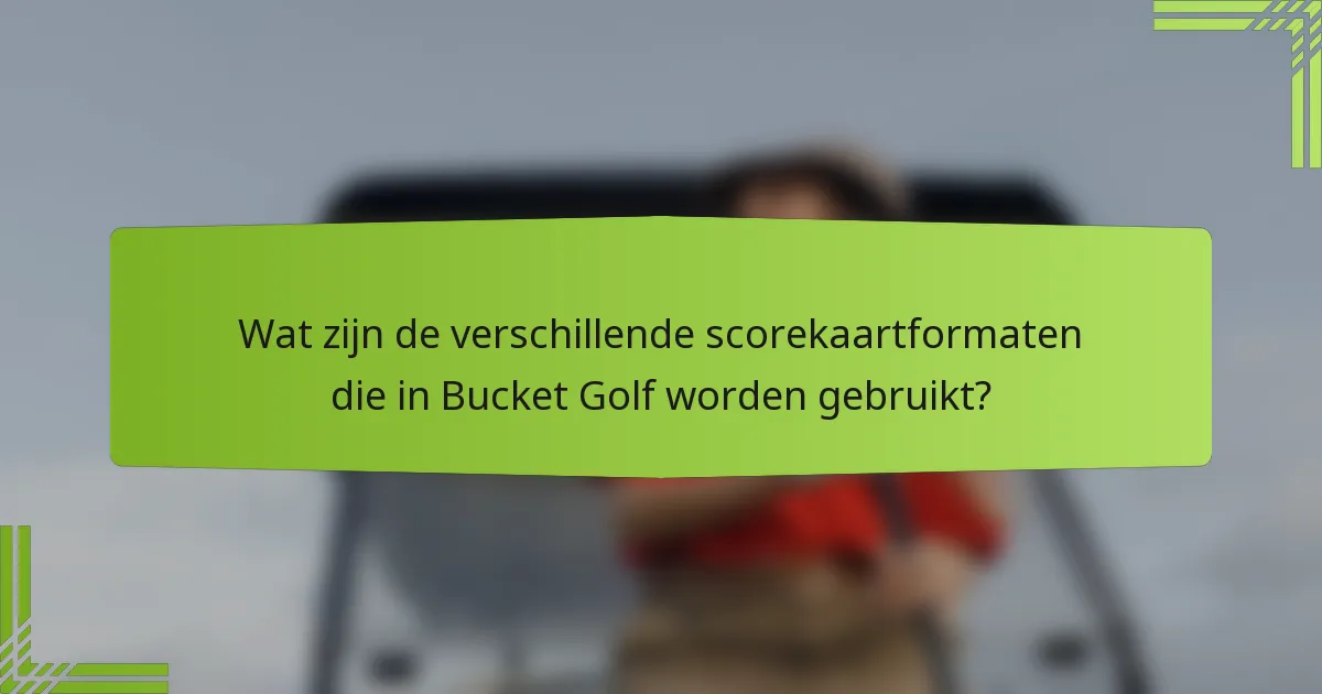 Wat zijn de verschillende scorekaartformaten die in Bucket Golf worden gebruikt?