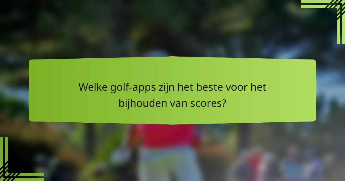 Welke golf-apps zijn het beste voor het bijhouden van scores?