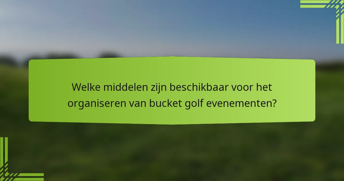 Welke middelen zijn beschikbaar voor het organiseren van bucket golf evenementen?