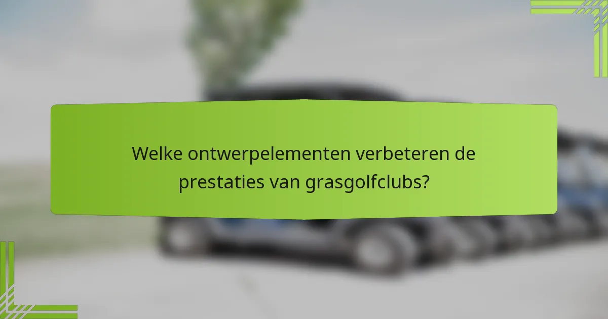 Welke ontwerpelementen verbeteren de prestaties van grasgolfclubs?