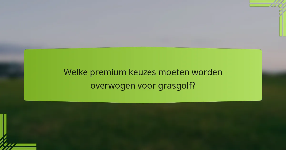 Welke premium keuzes moeten worden overwogen voor grasgolf?