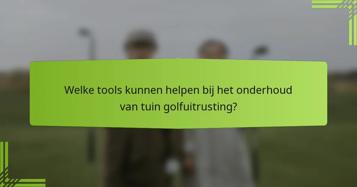 Welke tools kunnen helpen bij het onderhoud van tuin golfuitrusting?