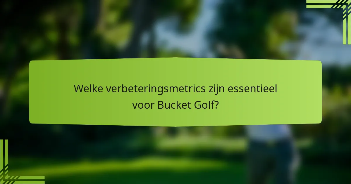 Welke verbeteringsmetrics zijn essentieel voor Bucket Golf?